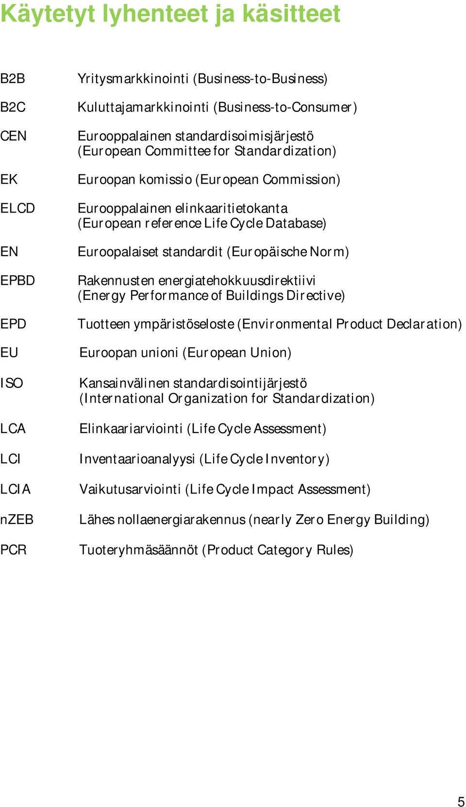 standardit (Europäische Norm) Rakennusten energiatehokkuusdirektiivi (Energy Performance of Buildings Directive) Tuotteen ympäristöseloste (Environmental Product Declaration) Euroopan unioni