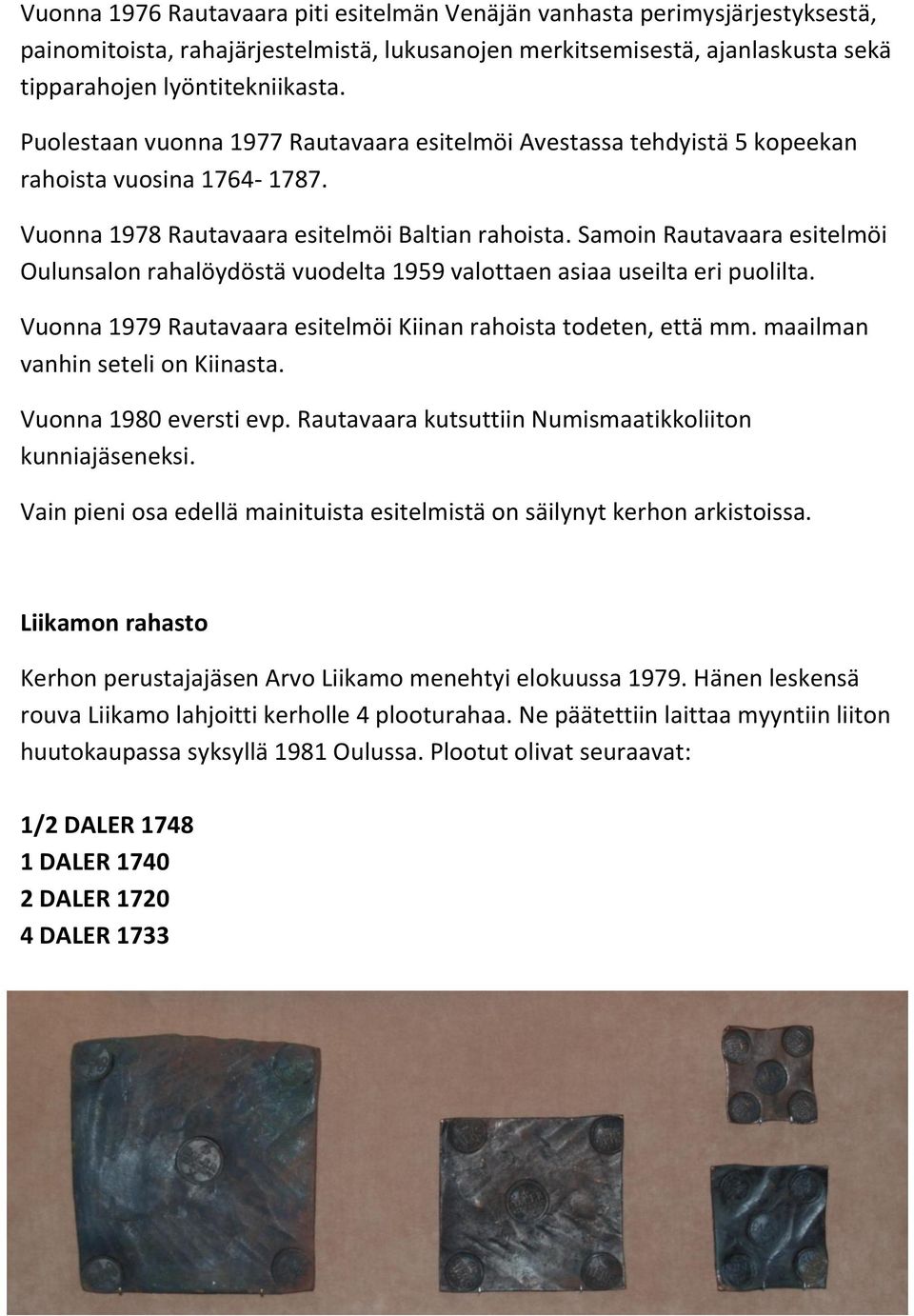Samoin Rautavaara esitelmöi Oulunsalon rahalöydöstä vuodelta 1959 valottaen asiaa useilta eri puolilta. Vuonna 1979 Rautavaara esitelmöi Kiinan rahoista todeten, että mm.