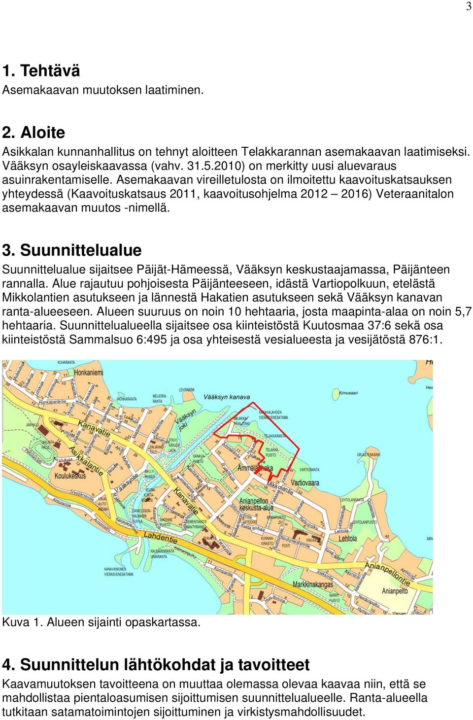 Asemakaavan vireilletulosta on ilmoitettu kaavoituskatsauksen yhteydessä (Kaavoituskatsaus 2011, kaavoitusohjelma 2012 2016) Veteraanitalon asemakaavan muutos -nimellä. 3.