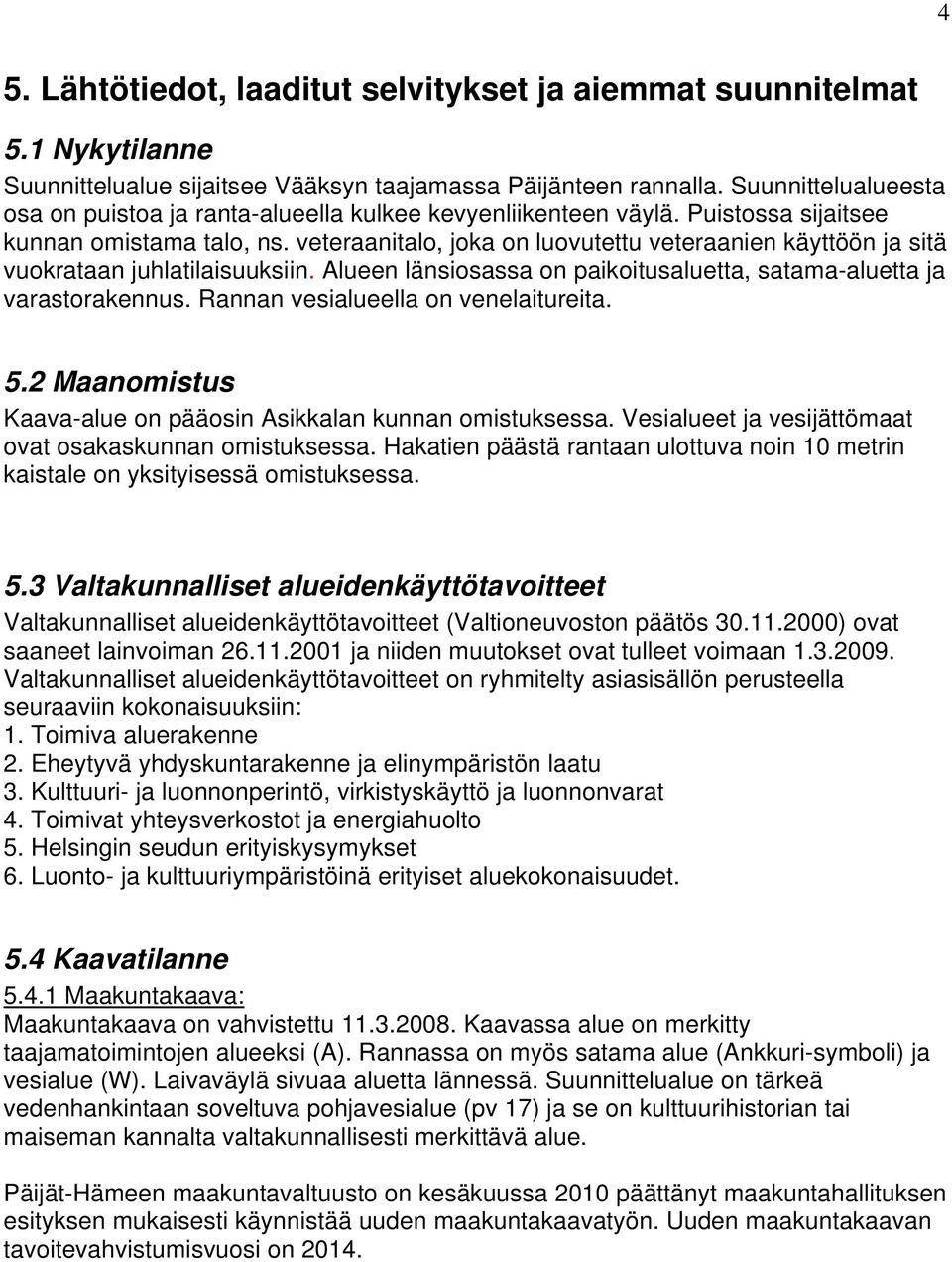 veteraanitalo, joka on luovutettu veteraanien käyttöön ja sitä vuokrataan juhlatilaisuuksiin. Alueen länsiosassa on paikoitusaluetta, satama-aluetta ja varastorakennus.