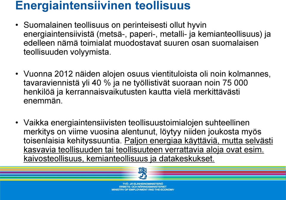 Vuonna 2012 näiden alojen osuus vientituloista oli noin kolmannes, tavaraviennistä yli 40 % ja ne työllistivät suoraan noin 75 000 henkilöä ja kerrannaisvaikutusten kautta vielä