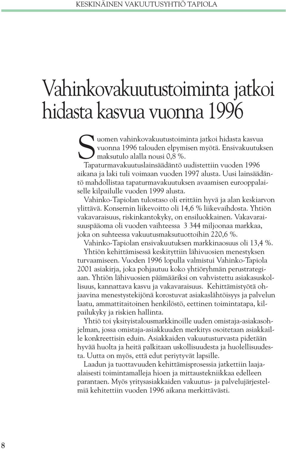 Uusi lainsäädäntö mahdollistaa tapaturmavakuutuksen avaamisen eurooppalaiselle kilpailulle vuoden 1999 alusta. Vahinko-Tapiolan tulostaso oli erittäin hyvä ja alan keskiarvon ylittävä.