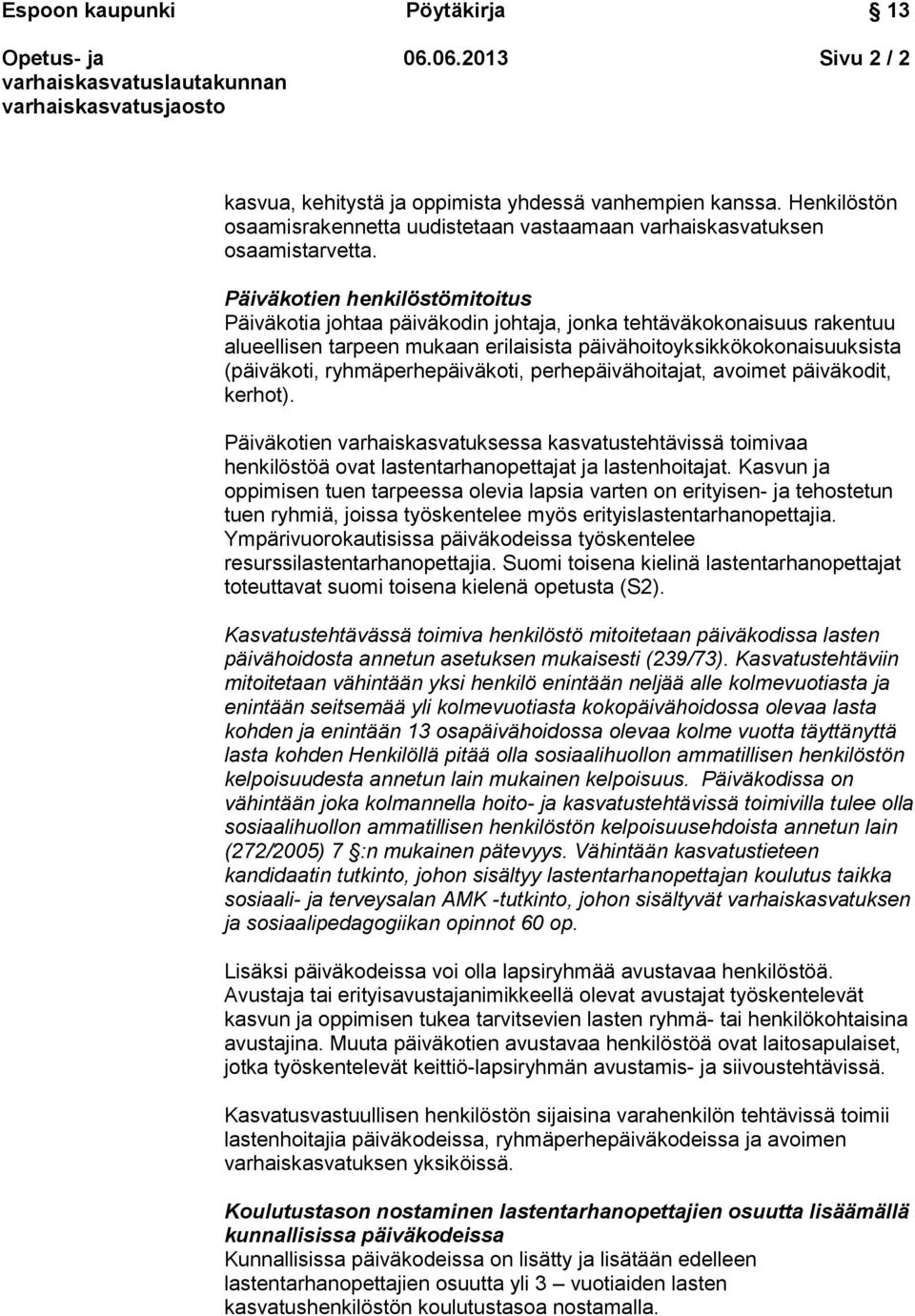 ryhmäperhepäiväkoti, perhepäivähoitajat, avoimet päiväkodit, kerhot). Päiväkotien varhaiskasvatuksessa kasvatustehtävissä toimivaa henkilöstöä ovat lastentarhanopettajat ja lastenhoitajat.