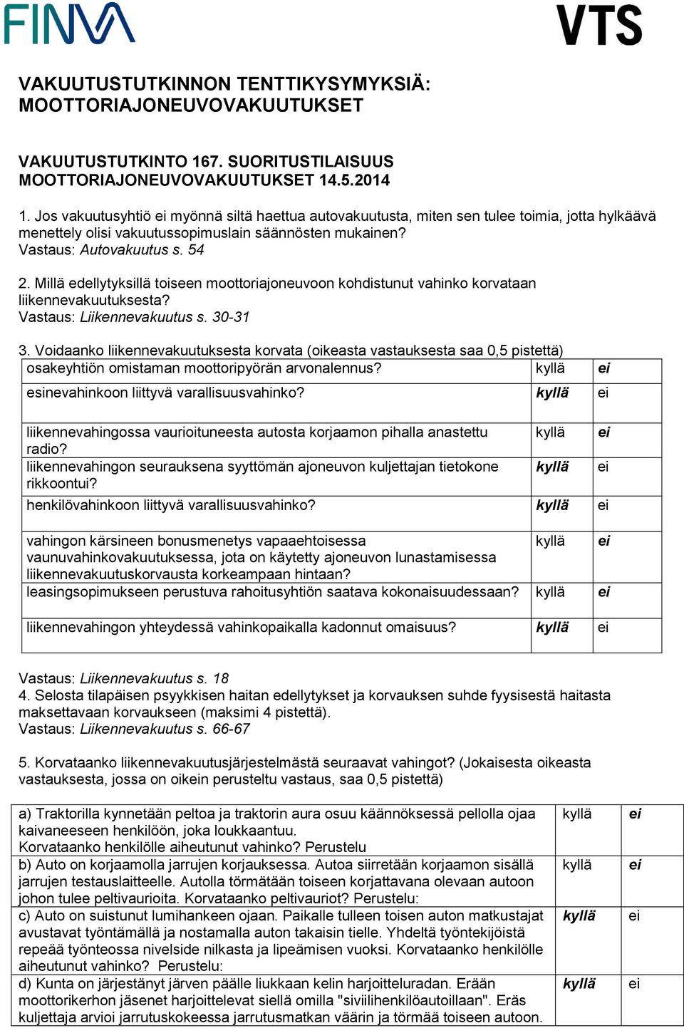 Millä edellytyksillä toiseen moottoriajoneuvoon kohdistunut vahinko korvataan liikennevakuutuksesta? Vastaus: Liikennevakuutus s. 30-31 3.