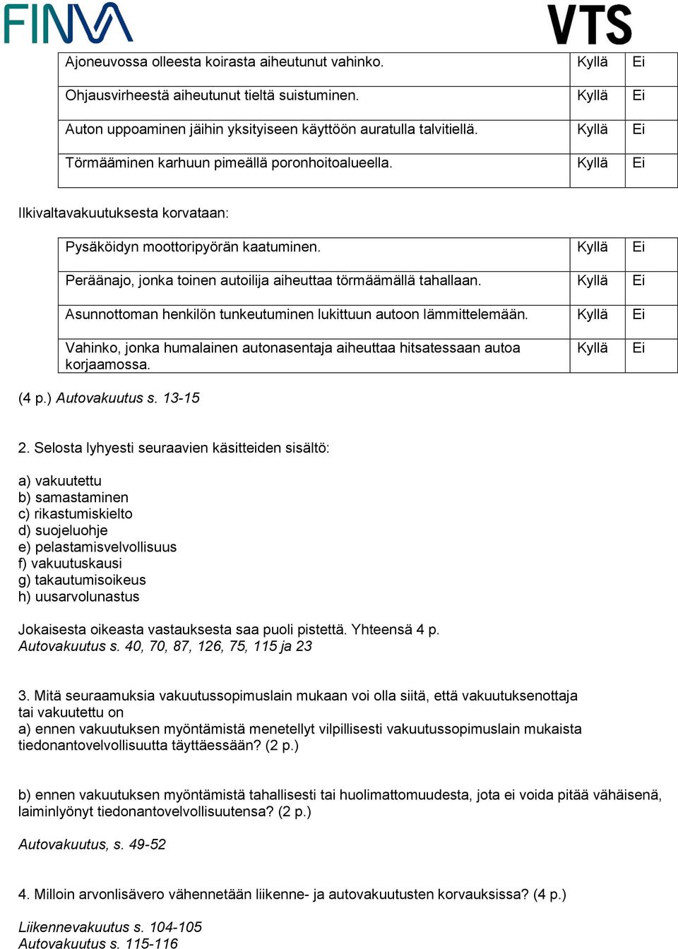 Asunnottoman henkilön tunkeutuminen lukittuun autoon lämmittelemään. Vahinko, jonka humalainen autonasentaja aiheuttaa hitsatessaan autoa korjaamossa. (4 p.) Autovakuutus s. 13-15 2.