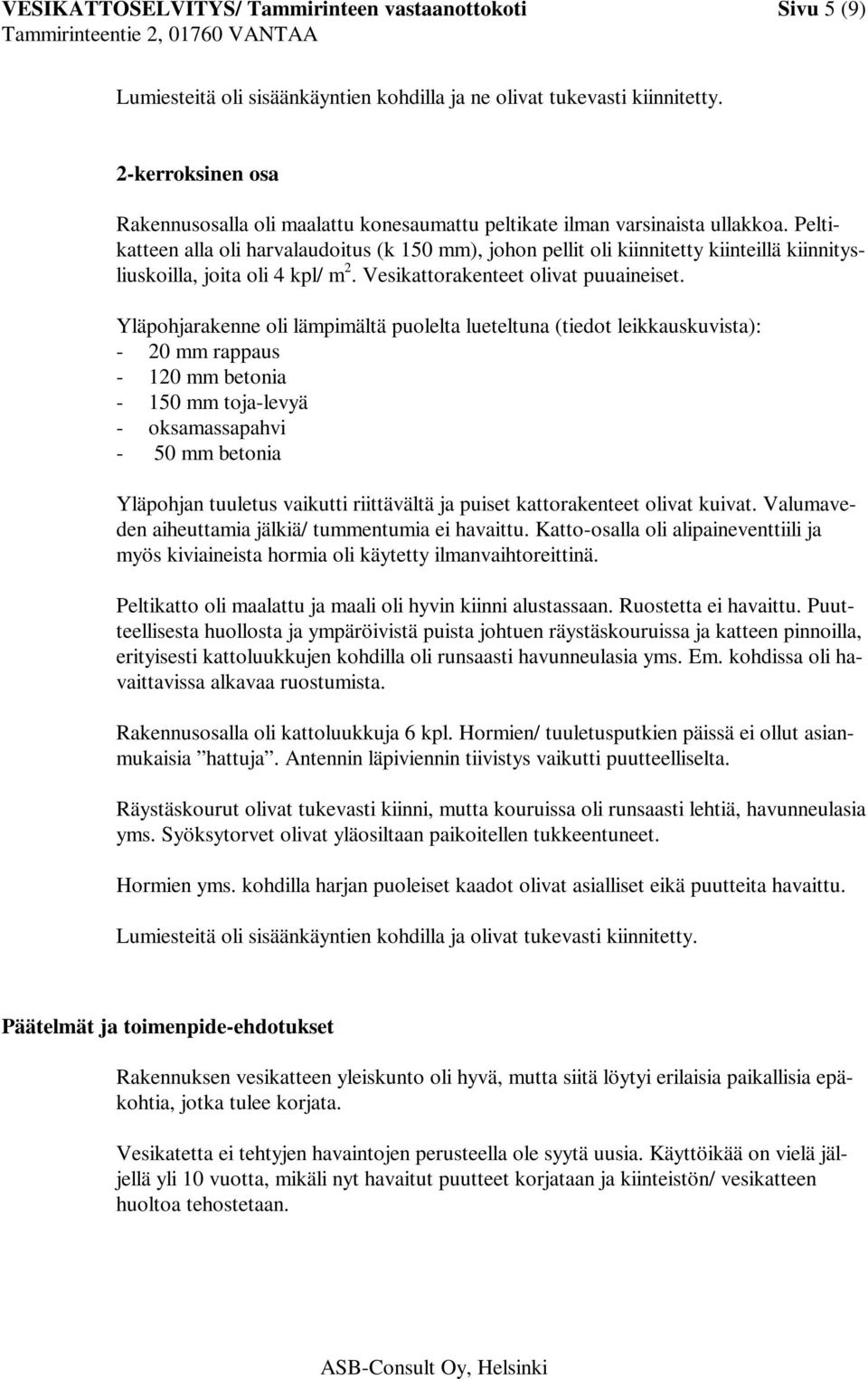 Peltikatteen alla oli harvalaudoitus (k 150 mm), johon pellit oli kiinnitetty kiinteillä kiinnitysliuskoilla, joita oli 4 kpl/ m 2. Vesikattorakenteet olivat puuaineiset.