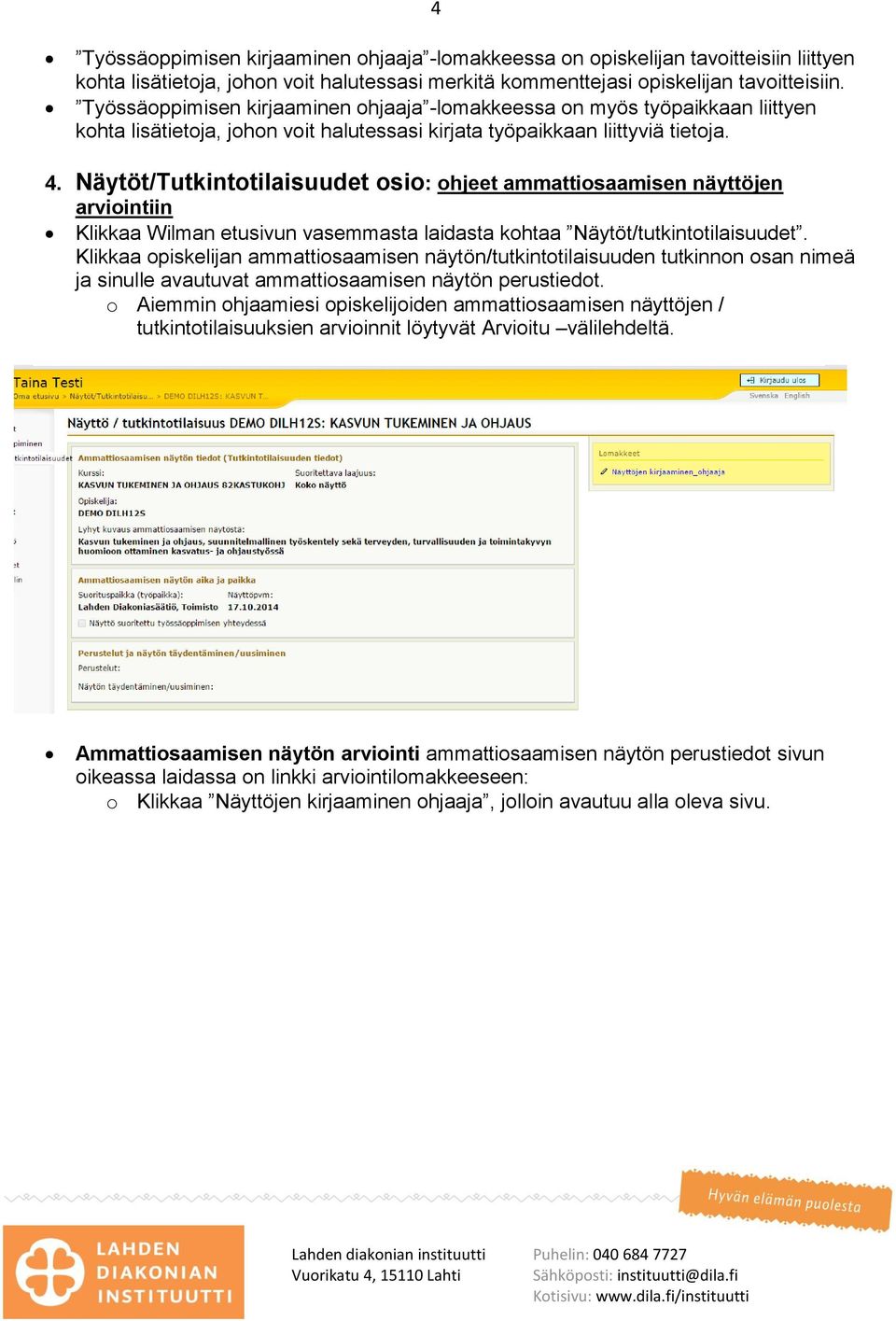 Näytöt/Tutkintotilaisuudet osio: ohjeet ammattiosaamisen näyttöjen arviointiin Klikkaa Wilman etusivun vasemmasta laidasta kohtaa Näytöt/tutkintotilaisuudet.