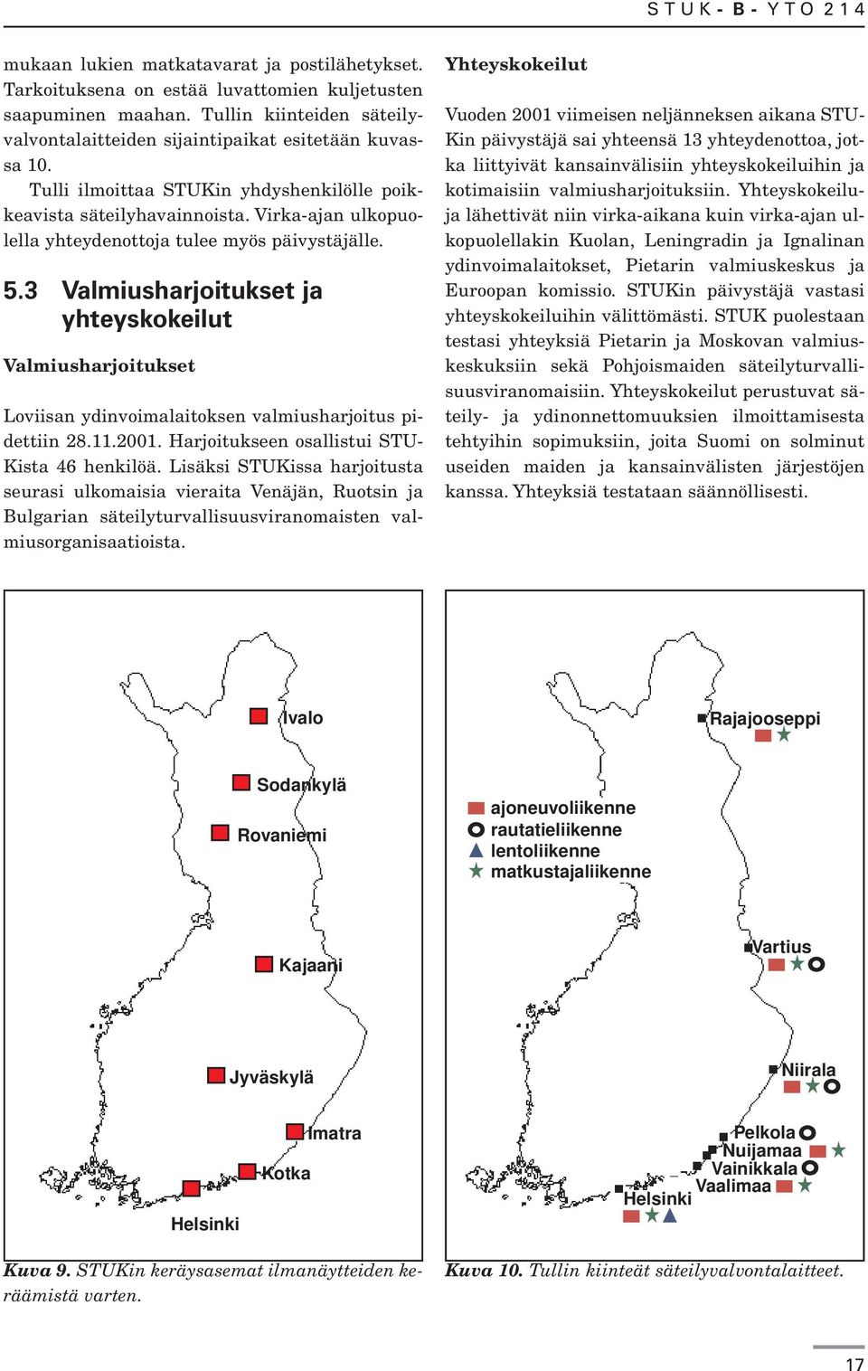 3 Valmiusharjoitukset ja yhteyskokeilut Valmiusharjoitukset Loviisan ydinvoimalaitoksen valmiusharjoitus pidettiin 28.11.2001. Harjoitukseen osallistui STU- Kista 46 henkilöä.