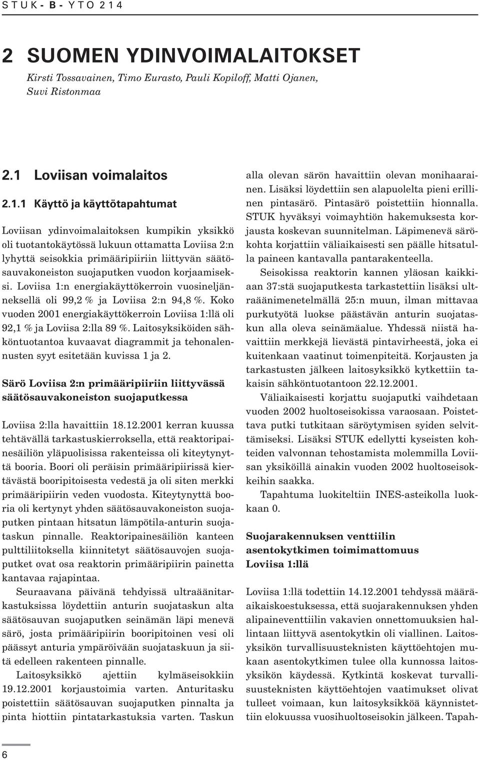 1 Käyttö ja käyttötapahtumat Loviisan ydinvoimalaitoksen kumpikin yksikkö oli tuotantokäytössä lukuun ottamatta Loviisa 2:n lyhyttä seisokkia primääripiiriin liittyvän säätösauvakoneiston suojaputken