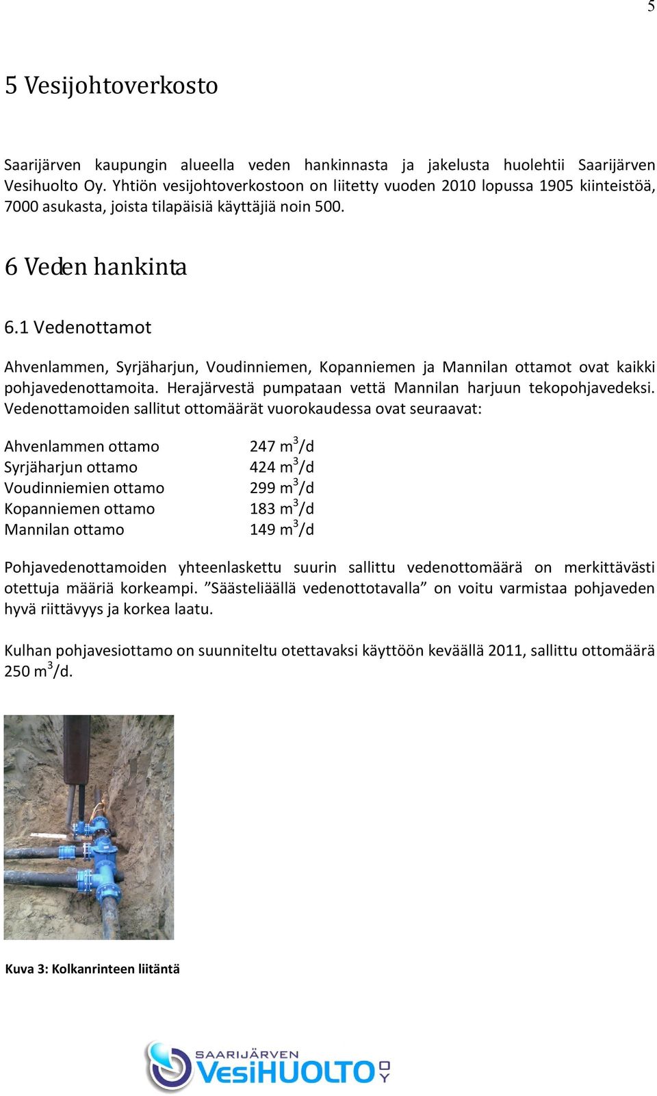 1 Vedenottamot Ahvenlammen, Syrjäharjun, Voudinniemen, Kopanniemen ja Mannilan ottamot ovat kaikki pohjavedenottamoita. Herajärvestä pumpataan vettä Mannilan harjuun tekopohjavedeksi.
