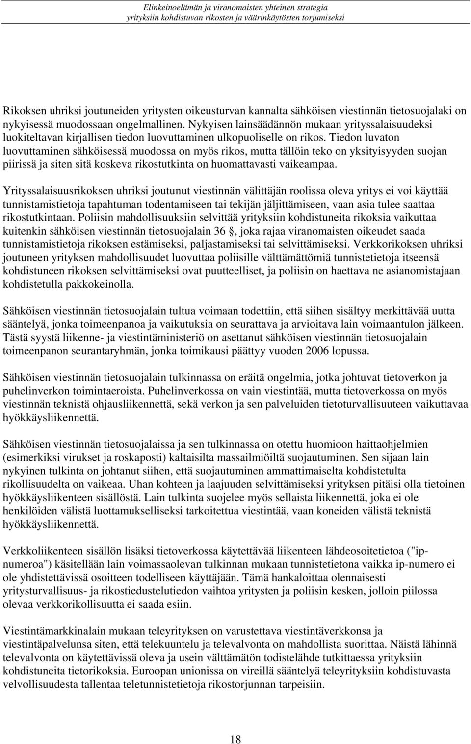 Tiedon luvaton luovuttaminen sähköisessä muodossa on myös rikos, mutta tällöin teko on yksityisyyden suojan piirissä ja siten sitä koskeva rikostutkinta on huomattavasti vaikeampaa.