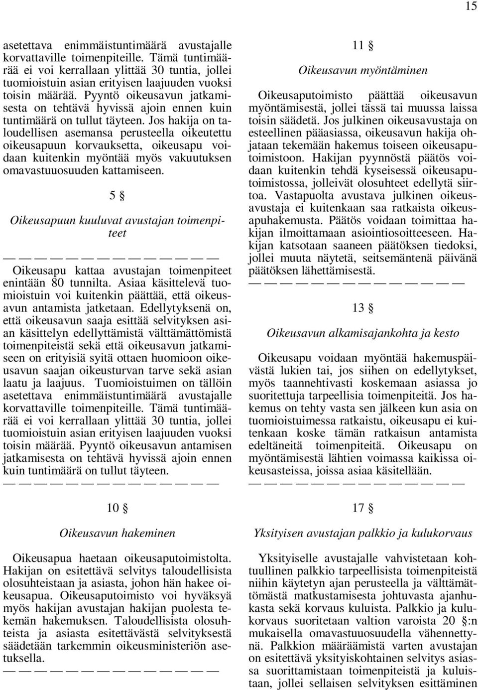 Jos hakija on taloudellisen asemansa perusteella oikeutettu oikeusapuun korvauksetta, oikeusapu voidaan kuitenkin myöntää myös vakuutuksen omavastuuosuuden kattamiseen.