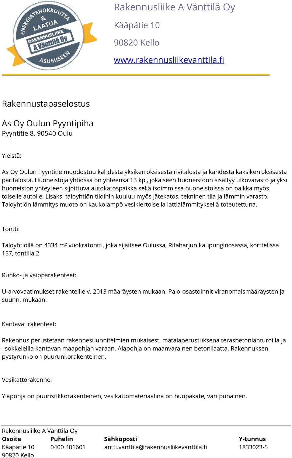 Huoneistoja yhtiössä on yhteensä 13 kpl, jokaiseen huoneistoon sisältyy ulkovarasto ja yksi huoneiston yhteyteen sijoittuva autokatospaikka sekä isoimmissa huoneistoissa on paikka myös toiselle