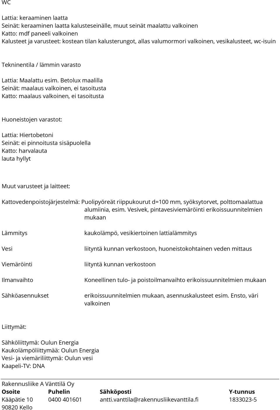 Betolux maalilla, ei tasoitusta Katto: maalaus valkoinen, ei tasoitusta Huoneistojen varastot: Lattia: Hiertobetoni Seinät: ei pinnoitusta sisäpuolella Katto: harvalauta lauta hyllyt Muut varusteet