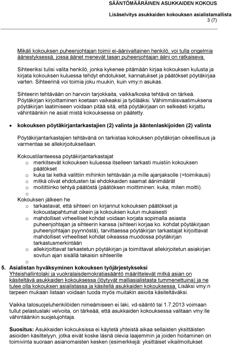 Sihteerinä voi toimia joku muukin, kuin vmy:n asukas. Sihteerin tehtävään on harvoin tarjokkaita, vaikka/koska tehtävä on tärkeä. Pöytäkirjan kirjoittaminen koetaan vaikeaksi ja työlääksi.