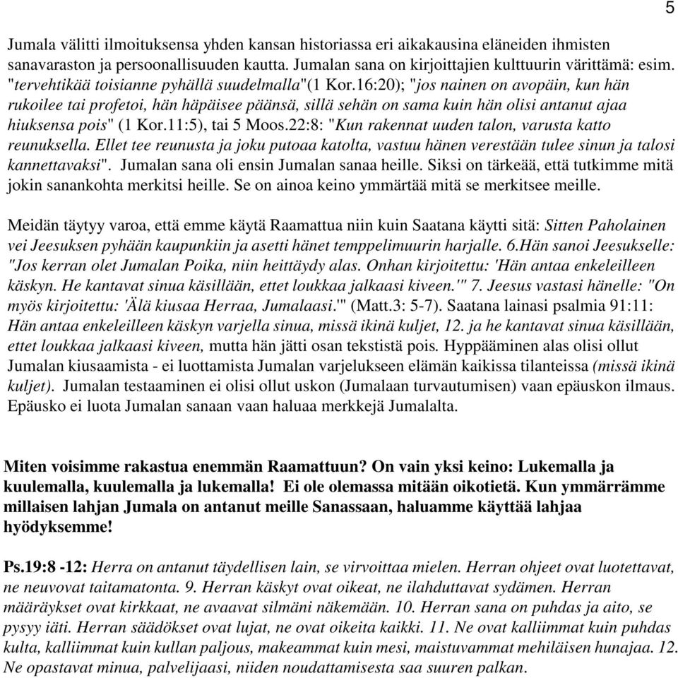 16:20); "jos nainen on avopäin, kun hän rukoilee tai profetoi, hän häpäisee päänsä, sillä sehän on sama kuin hän olisi antanut ajaa hiuksensa pois" (1 Kor.11:5), tai 5 Moos.