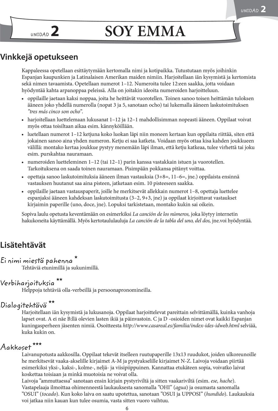 Numeroita tulee 12:een saakka, jotta voidaan hyödyntää kahta arpanoppaa peleissä. Alla on joitakin ideoita numeroiden harjoitteluun. oppilaille jaetaan kaksi noppaa, joita he heittävät vuorotellen.
