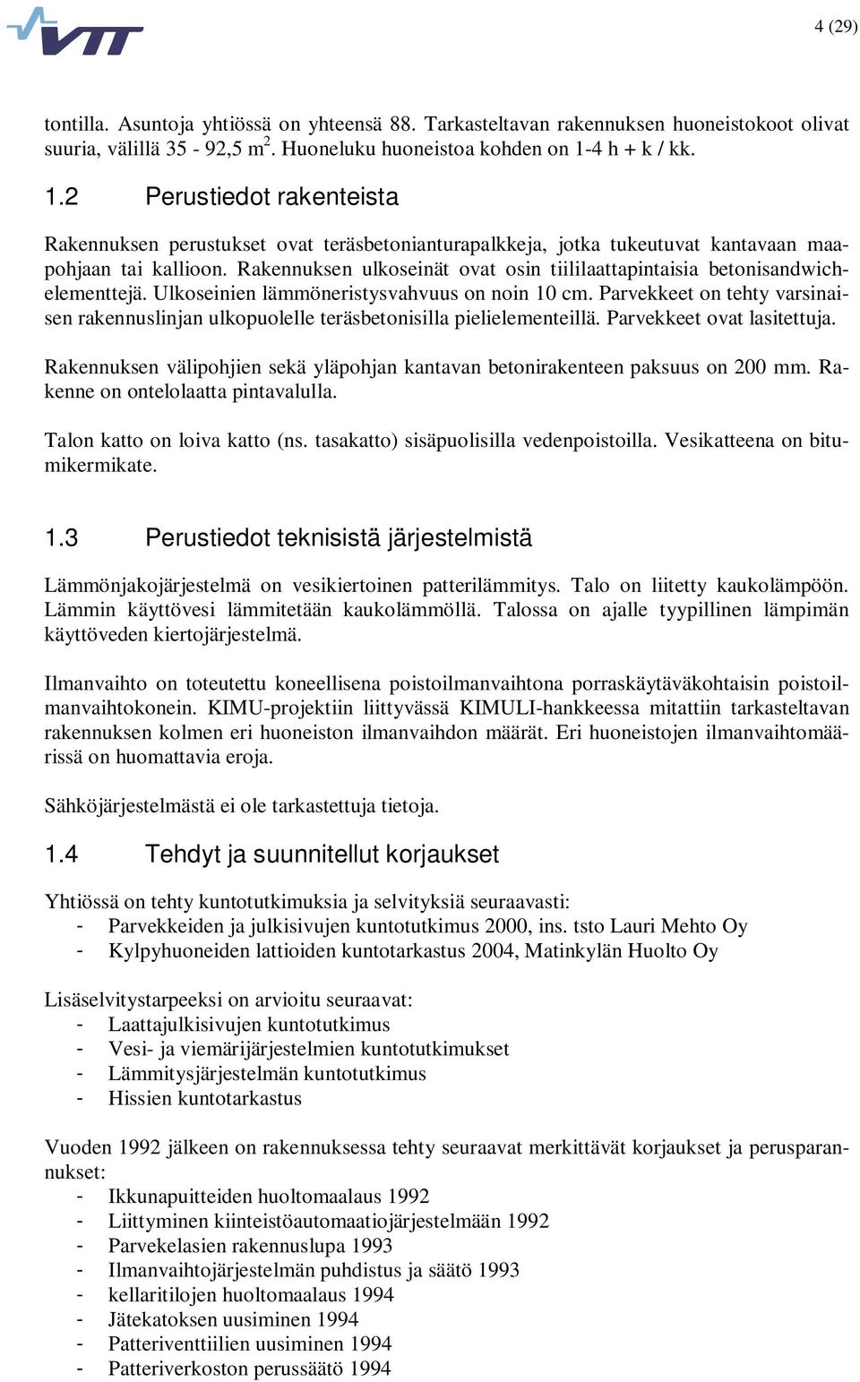 Rakennuksen ulkoseinät ovat osin tiililaattapintaisia betonisandwichelementtejä. Ulkoseinien lämmöneristysvahvuus on noin 10 cm.