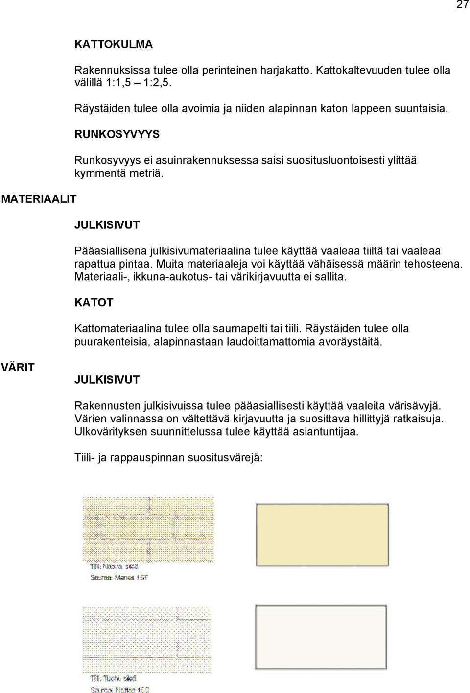 Muita materiaaleja voi käyttää vähäisessä määrin tehosteena. Materiaali-, ikkuna-aukotus- tai värikirjavuutta ei sallita. Kattomateriaalina tulee olla saumapelti tai tiili.