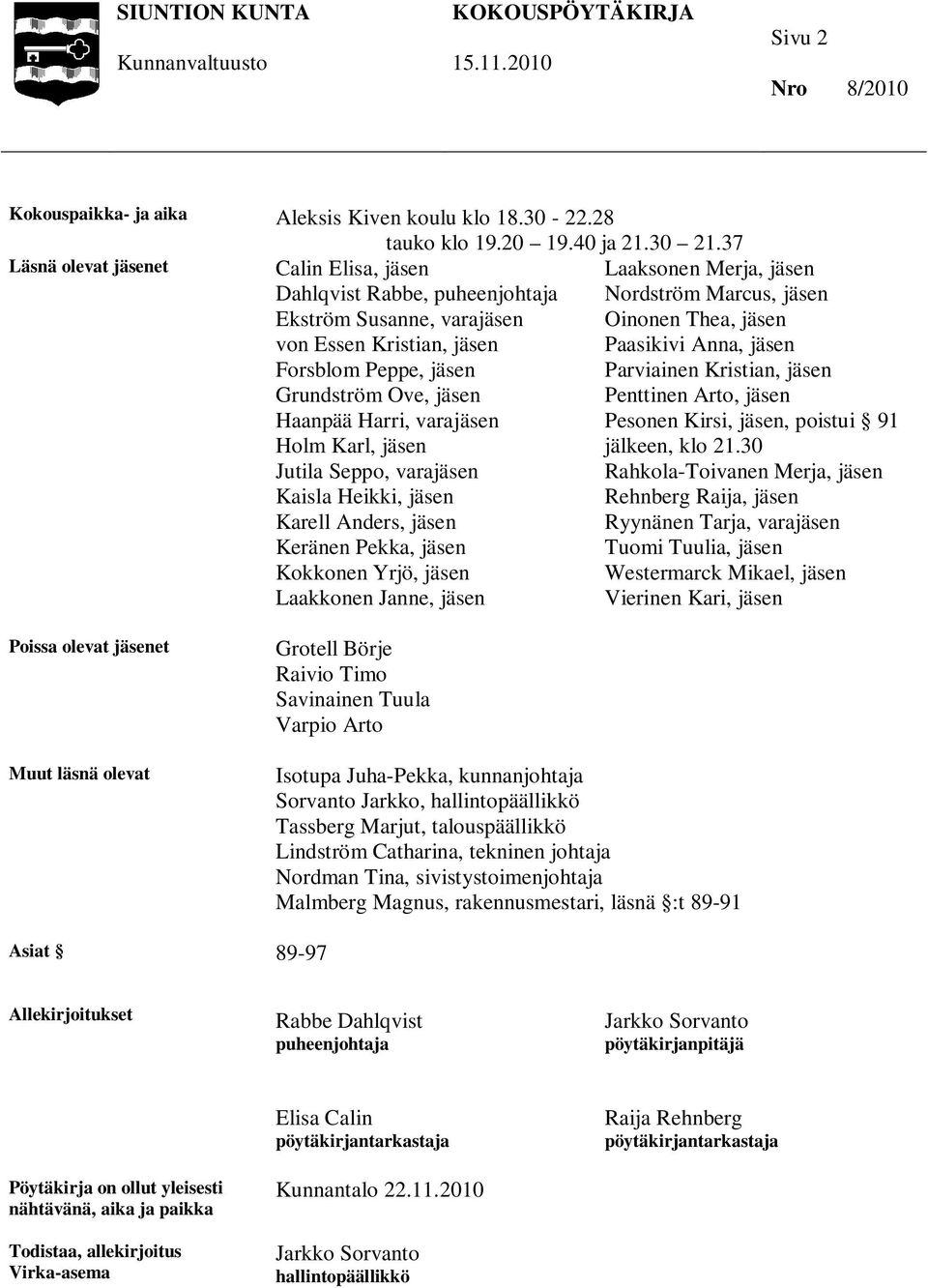 Holm Karl, jäsen Jutila Seppo, varajäsen Kaisla Heikki, jäsen Karell Anders, jäsen Keränen Pekka, jäsen Kokkonen Yrjö, jäsen Laakkonen Janne, jäsen Laaksonen Merja, jäsen Nordström Marcus, jäsen