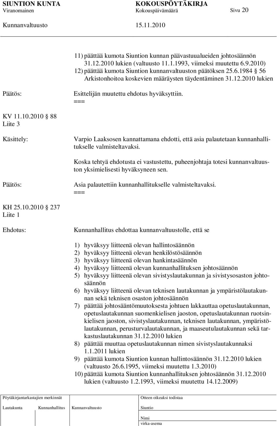 Koska tehtyä ehdotusta ei vastustettu, puheenjohtaja totesi kunnanvaltuuston yksimielisesti hyväksyneen sen. Asia palautettiin kunnanhallitukselle valmisteltavaksi. KH 25.10.