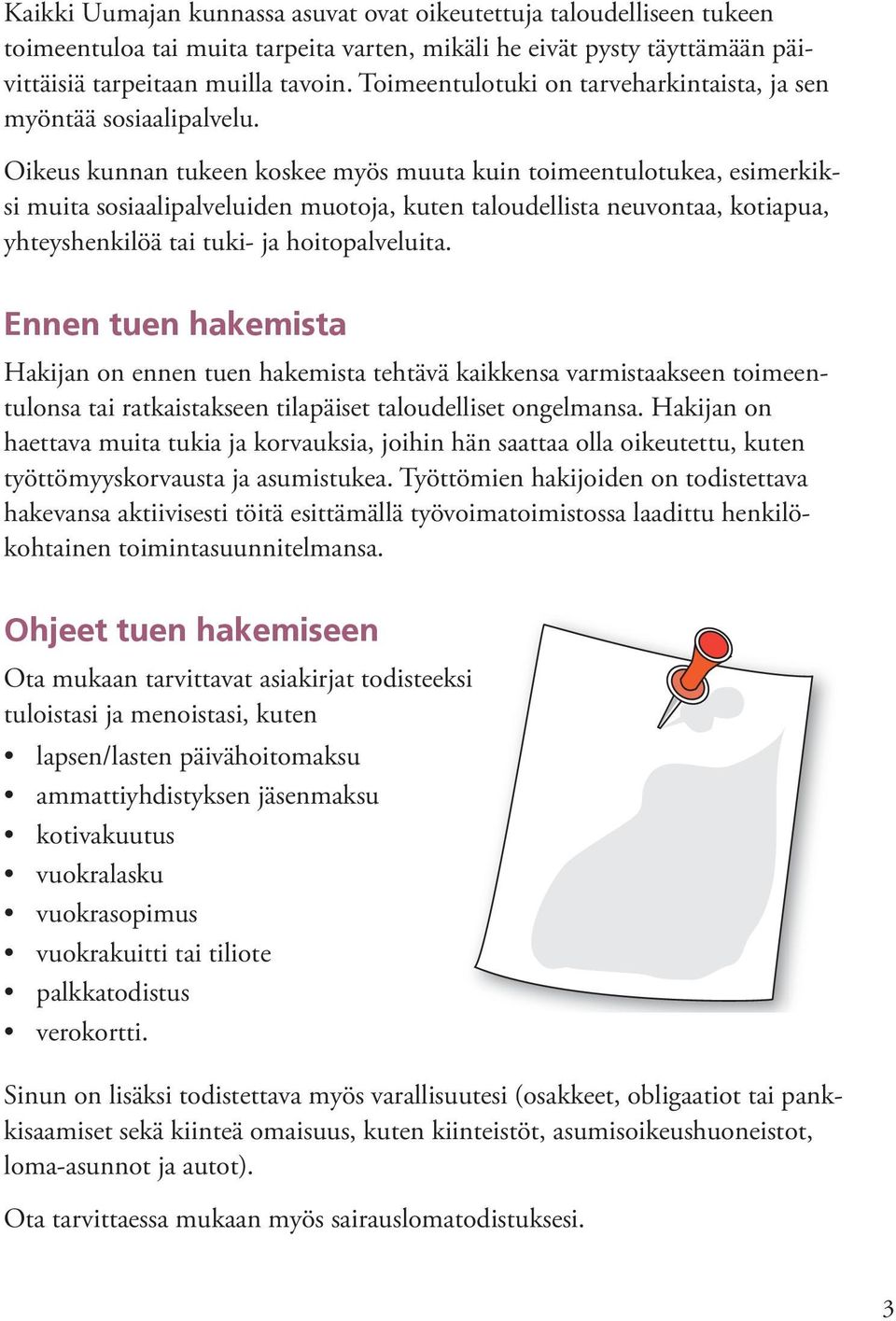 Oikeus kunnan tukeen koskee myös muuta kuin toimeentulotukea, esimerkiksi muita sosiaalipalveluiden muotoja, kuten taloudellista neuvontaa, kotiapua, yhteyshenkilöä tai tuki- ja hoitopalveluita.