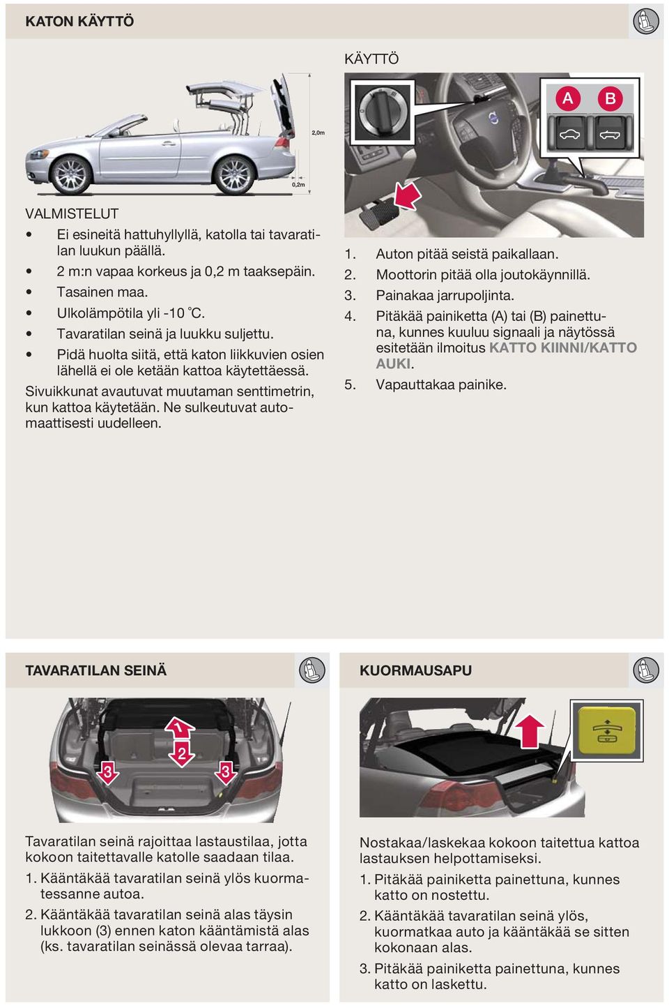 Ne sulkeutuvat automaattisesti uudelleen. 1. 2. 3. 4. 5. Auton pitää seistä paikallaan. Moottorin pitää olla joutokäynnillä. Painakaa jarrupoljinta.