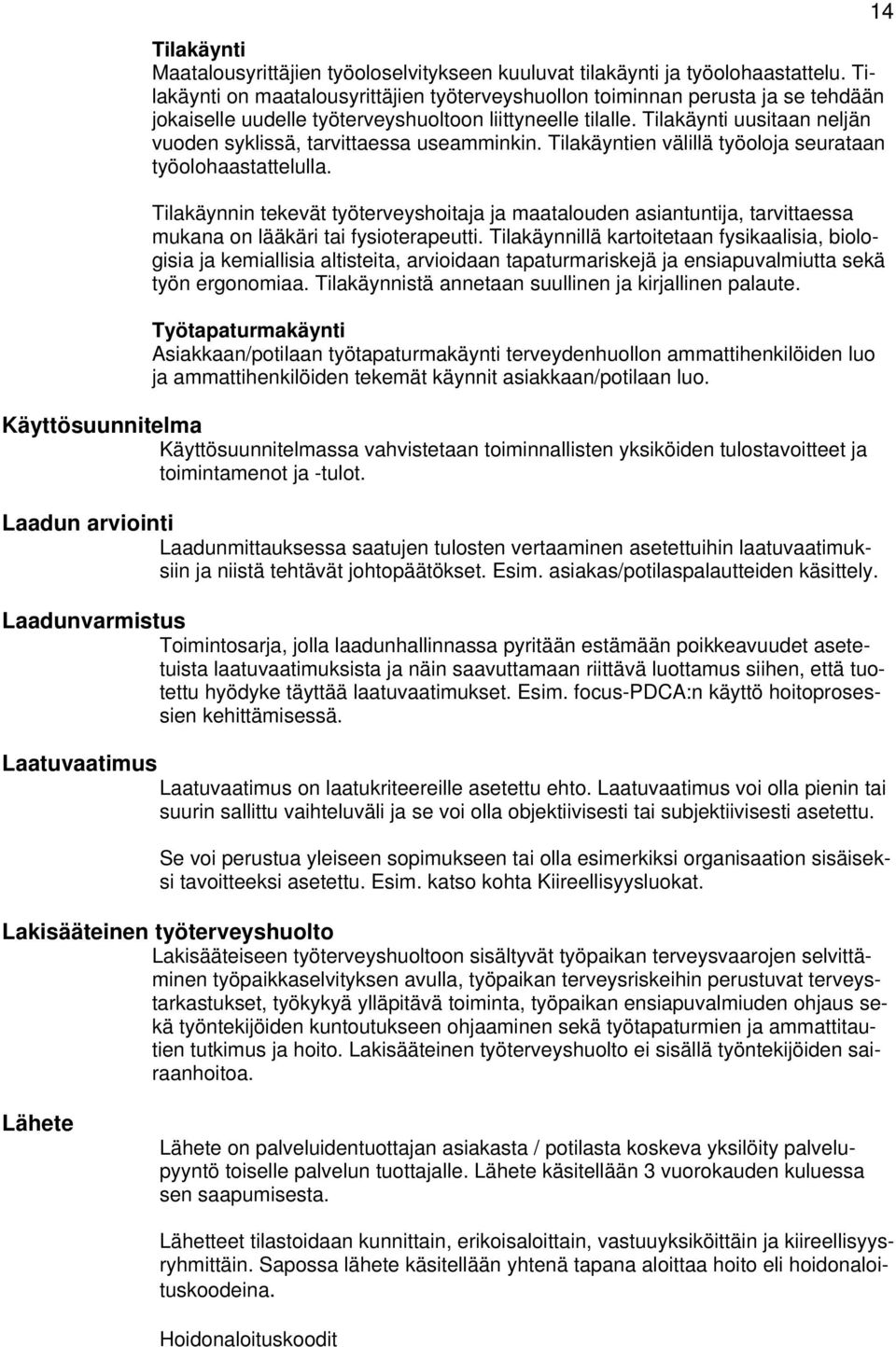 Tilakäynti uusitaan neljän vuden syklissä, tarvittaessa useamminkin. Tilakäyntien välillä työlja seurataan työlhaastattelulla.