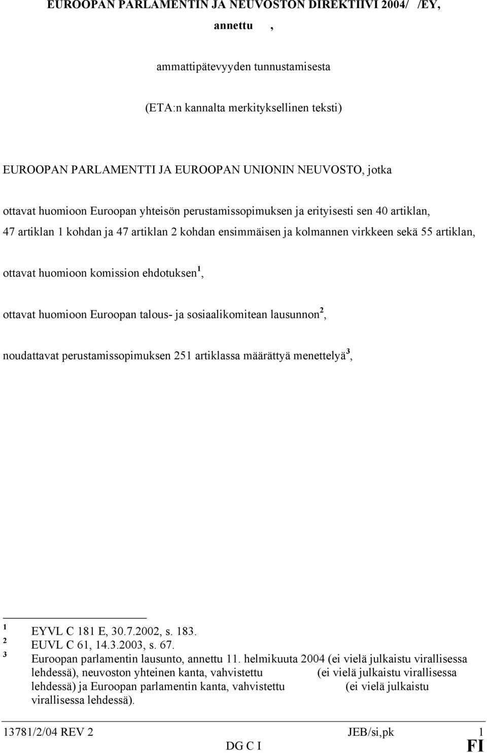 huomioon komission ehdotuksen 1, ottavat huomioon Euroopan talous- ja sosiaalikomitean lausunnon 2, noudattavat perustamissopimuksen 251 artiklassa määrättyä menettelyä 3, 1 2 3 EYVL C 181 E, 30.7.