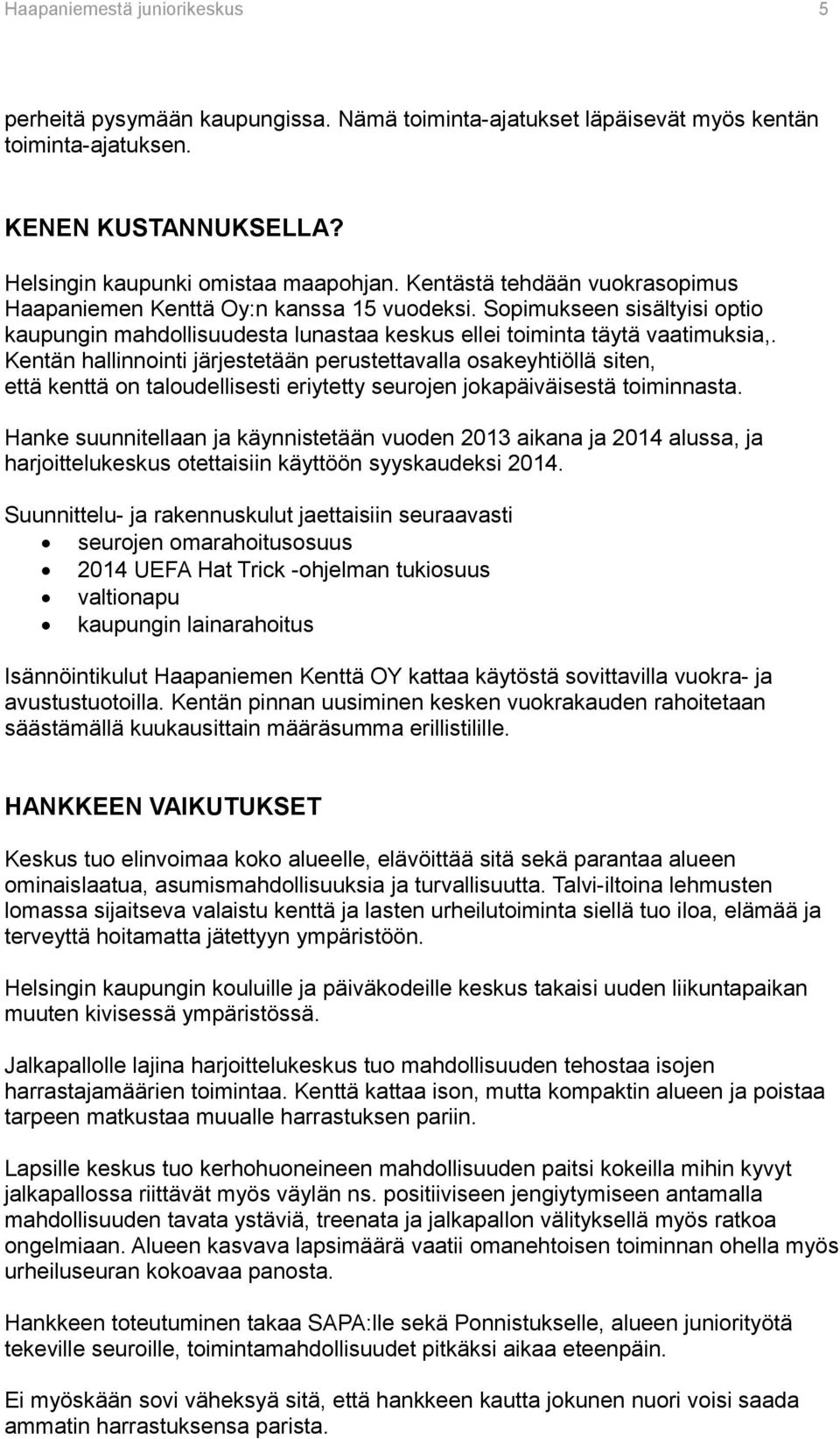 Kentän hallinnointi järjestetään perustettavalla osakeyhtiöllä siten, että kenttä on taloudellisesti eriytetty seurojen jokapäiväisestä toiminnasta.