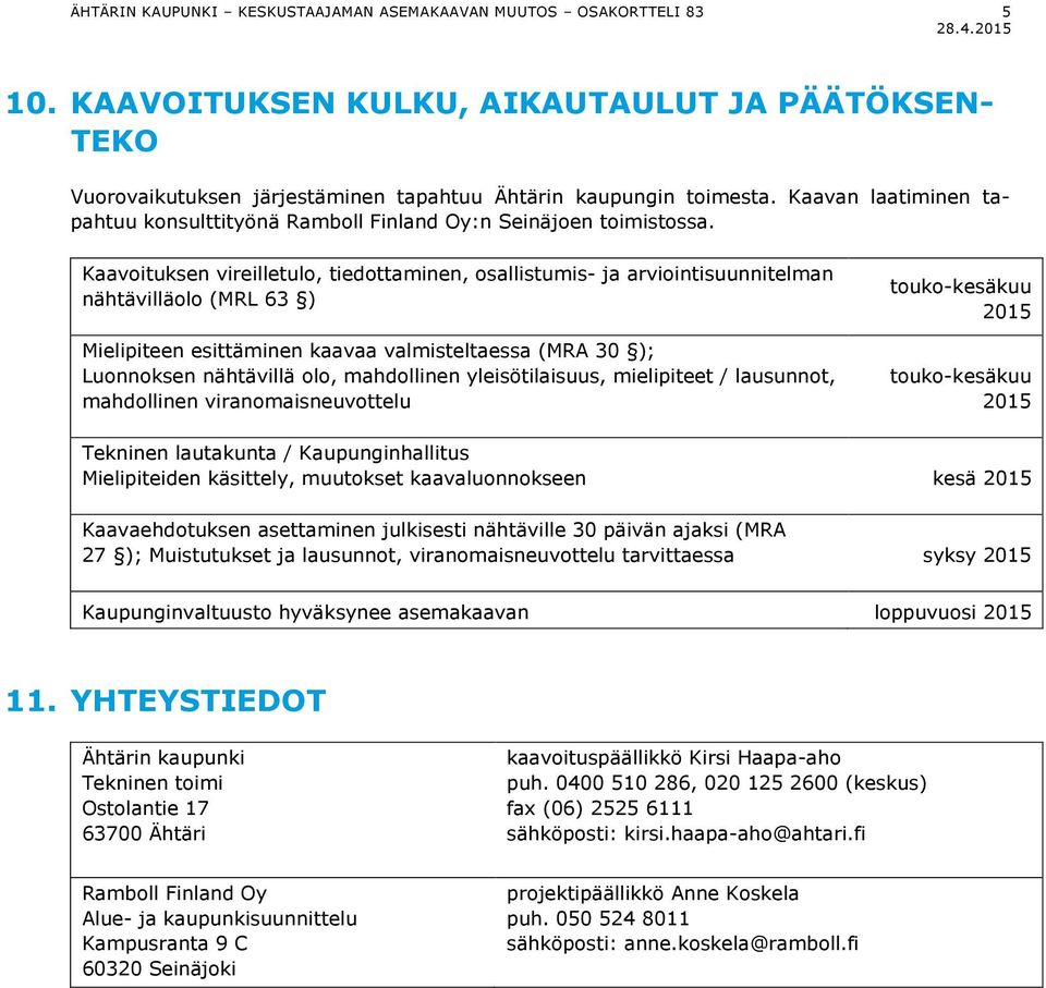 Kaavoituksen vireilletulo, tiedottaminen, osallistumis- ja arviointisuunnitelman nähtävilläolo (MRL 63 ) Mielipiteen esittäminen kaavaa valmisteltaessa (MRA 30 ); Luonnoksen nähtävillä olo,