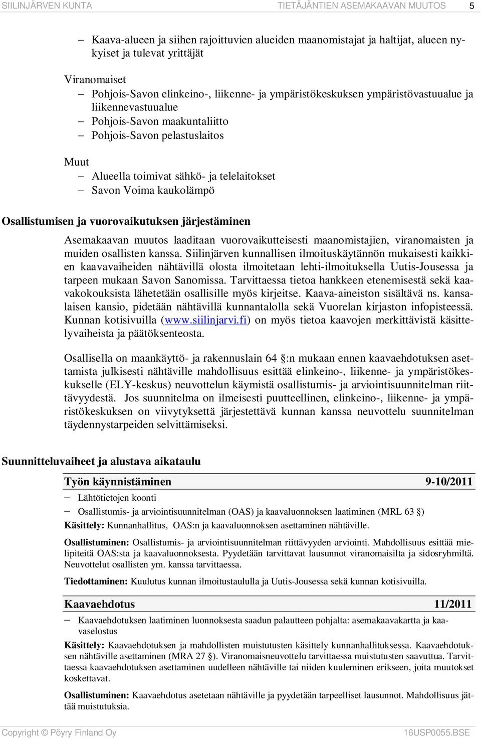 Osallistumisen ja vuorovaikutuksen järjestäminen Asemakaavan muutos laaditaan vuorovaikutteisesti maanomistajien, viranomaisten ja muiden osallisten kanssa.