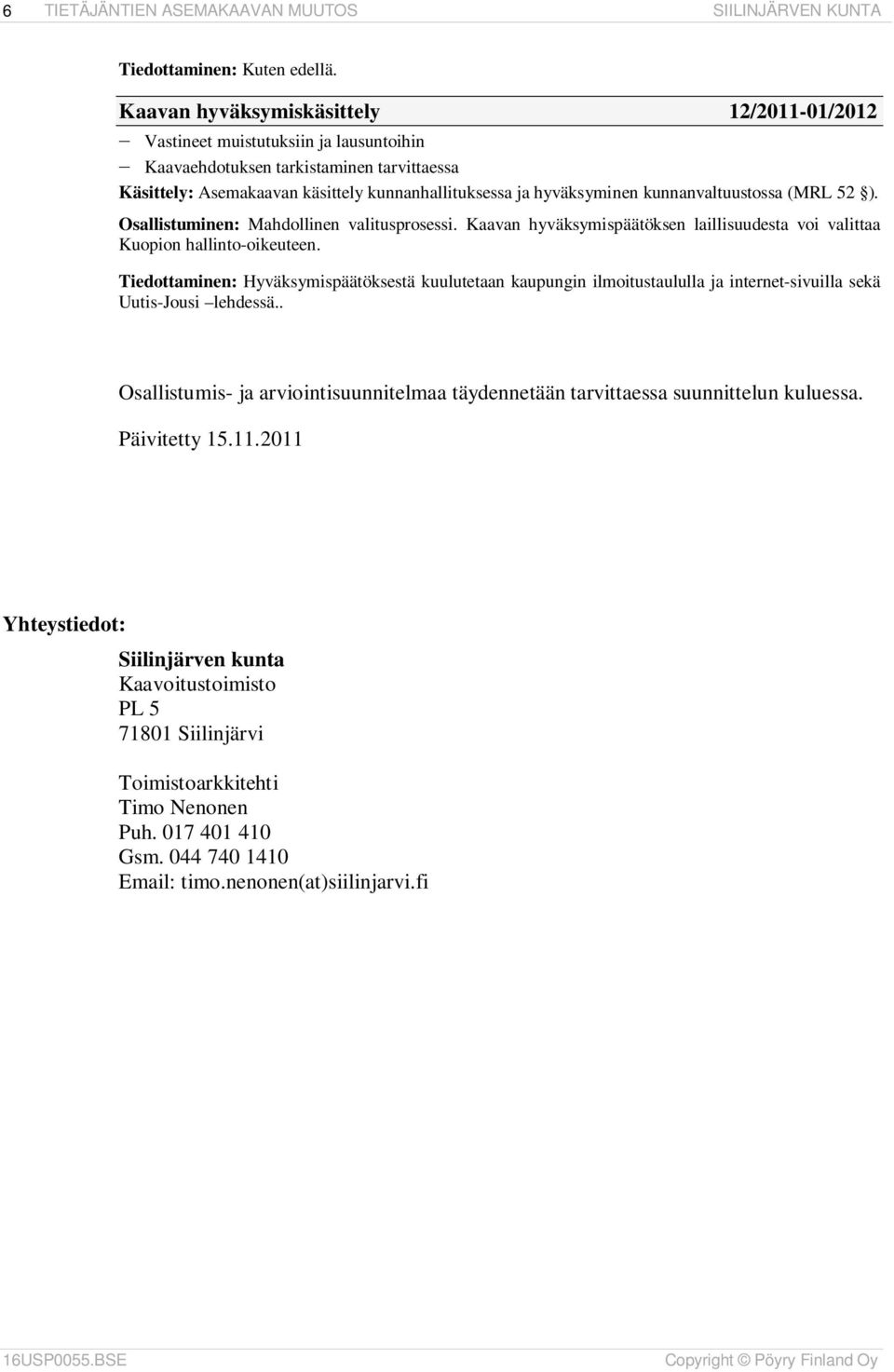 kunnanvaltuustossa (MRL 52 ). Osallistuminen: Mahdollinen valitusprosessi. Kaavan hyväksymispäätöksen laillisuudesta voi valittaa Kuopion hallinto-oikeuteen.