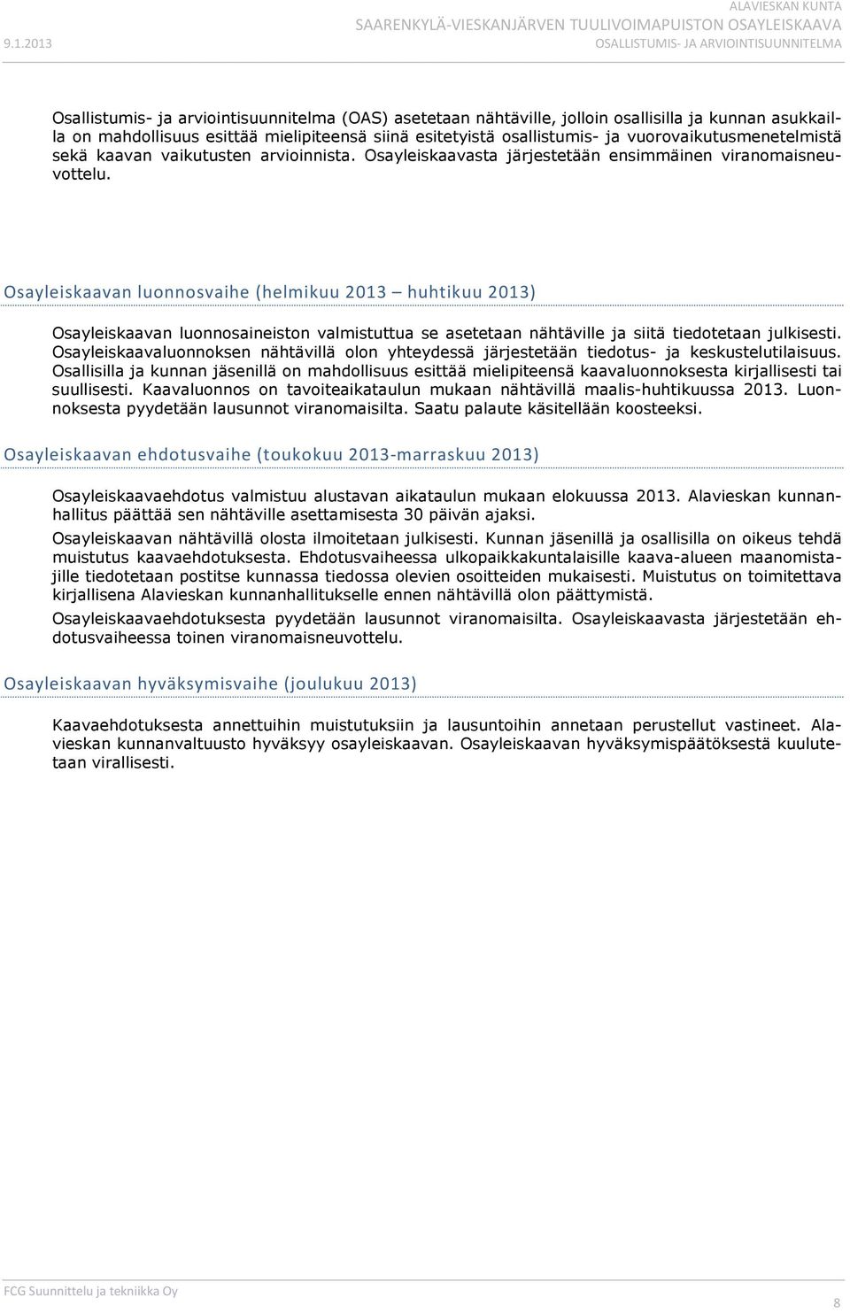Osayleiskaavan luonnosvaihe (helmikuu 2013 huhtikuu 2013) Osayleiskaavan luonnosaineiston valmistuttua se asetetaan nähtäville ja siitä tiedotetaan julkisesti.