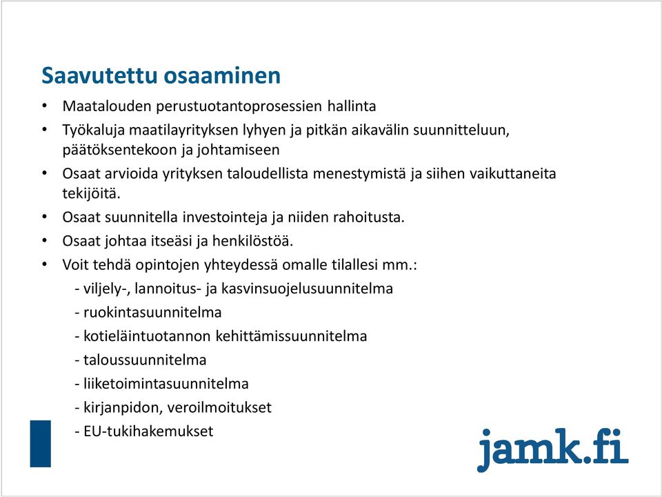 Osaat suunnitella investointeja ja niiden rahoitusta. Osaat johtaa itseäsi ja henkilöstöä. Voit tehdä opintojen yhteydessä omalle tilallesi mm.