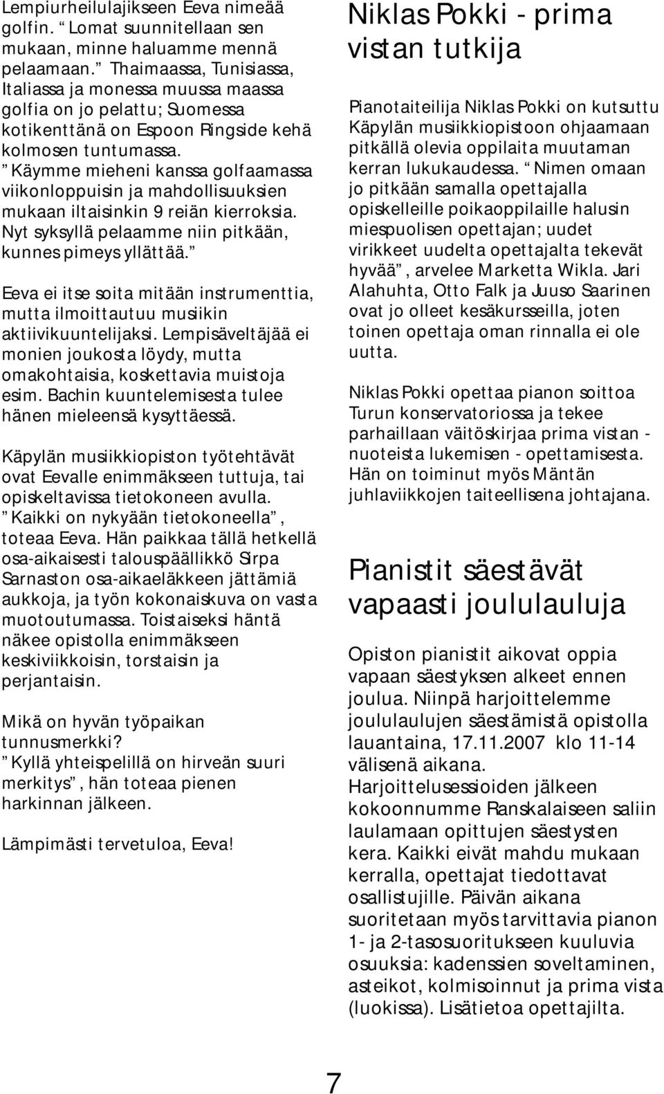 Käymme mieheni kanssa golfaamassa viikonloppuisin ja mahdollisuuksien mukaan iltaisinkin 9 reiän kierroksia. Nyt syksyllä pelaamme niin pitkään, kunnes pimeys yllättää.