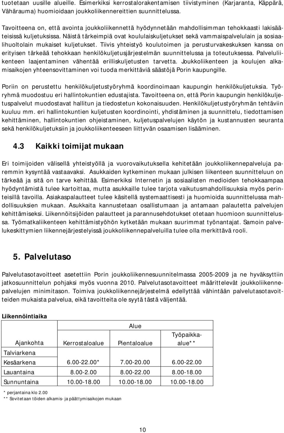 Näistä tärkeimpiä ovat koululaiskuljetukset sekä vammaispalvelulain ja sosiaalihuoltolain mukaiset kuljetukset.