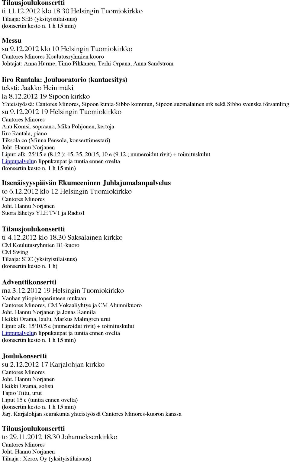 12.2012 19 Sipoon kirkko Yhteistyössä:, Sipoon kunta-sibbo kommun, Sipoon suomalainen srk sekä Sibbo svenska församling su 9.12.2012 19 Anu Komsi, sopraano, Mika Pohjonen, kertoja Iiro Rantala, piano Tiksola co (Minna Pensola, konserttimestari) Liput: alk.