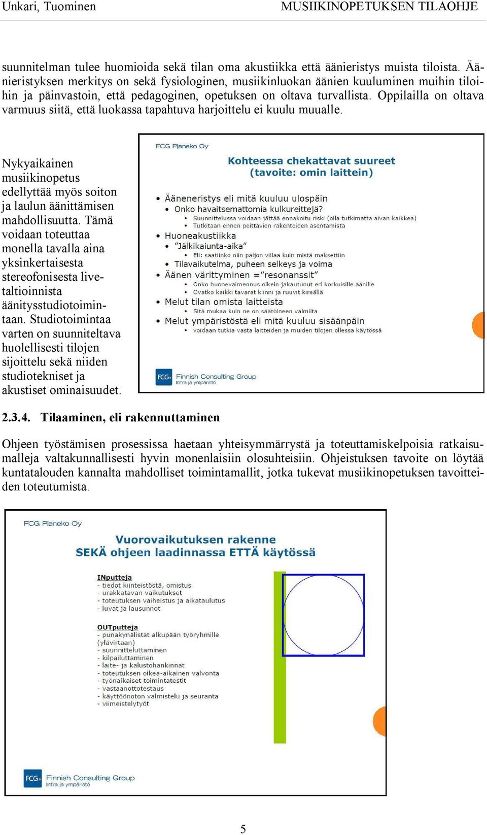 Oppilailla on oltava varmuus siitä, että luokassa tapahtuva harjoittelu ei kuulu muualle. Nykyaikainen musiikinopetus edellyttää myös soiton ja laulun äänittämisen mahdollisuutta.