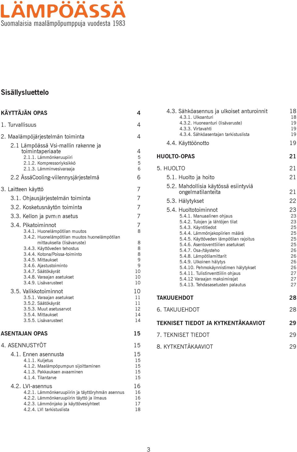 4.1. Huonelämpötilan muutos 8 3.4.2. Huonelämpötilan muutos huonelämpötilan mittauksella (lisävaruste) 8 3.4.3. Käyttöveden tehostus 8 3.4.4. Kotona/Poissa-toiminto 8 3.4.5. Mittaukset 9 3.4.6.