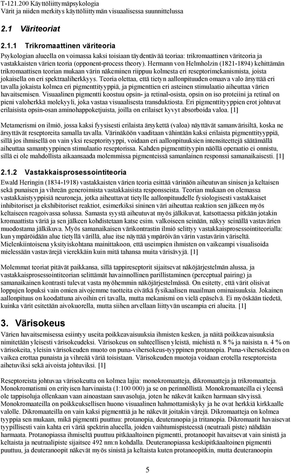 Teoria olettaa, että tietyn aallonpituuden omaava valo ärsyttää eri tavalla jokaista kolmea eri pigmenttityyppiä, ja pigmenttien eri asteinen stimulaatio aiheuttaa värien havaitsemisen.