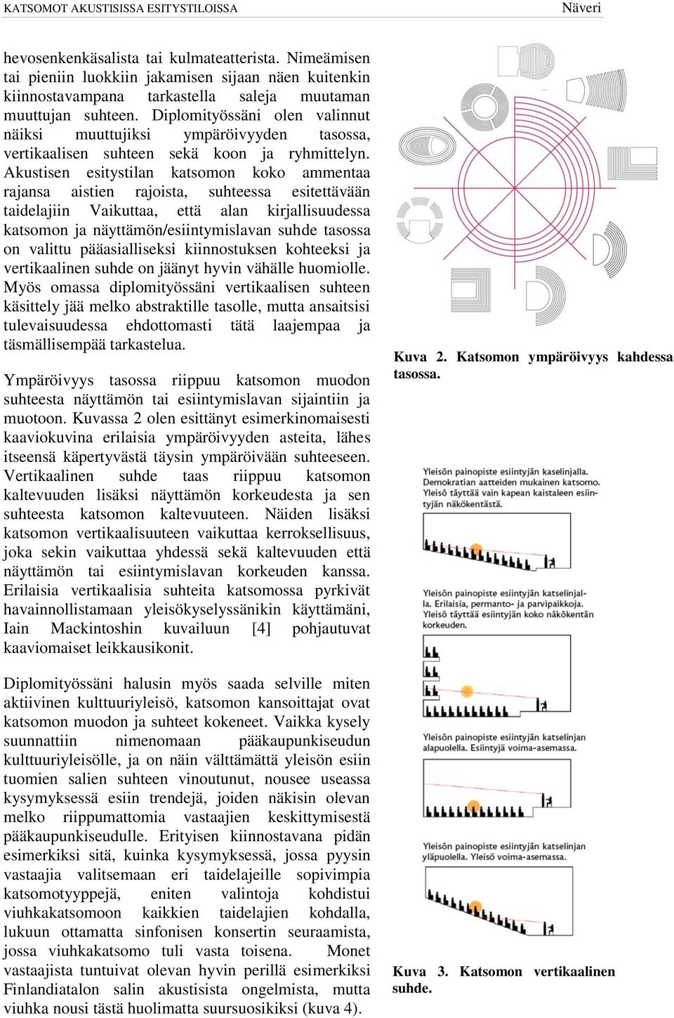 Akustisen esitystilan katsomon koko ammentaa rajansa aistien rajoista, suhteessa esitettävään taidelajiin Vaikuttaa, että alan kirjallisuudessa katsomon ja näyttämön/esiintymislavan suhde tasossa on