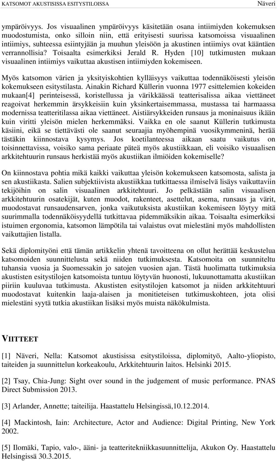 yleisöön ja akustinen intiimiys ovat kääntäen verrannollisia? Toisaalta esimerkiksi Jerald R. Hyden [10] tutkimusten mukaan visuaalinen intiimiys vaikuttaa akustisen intiimiyden kokemiseen.