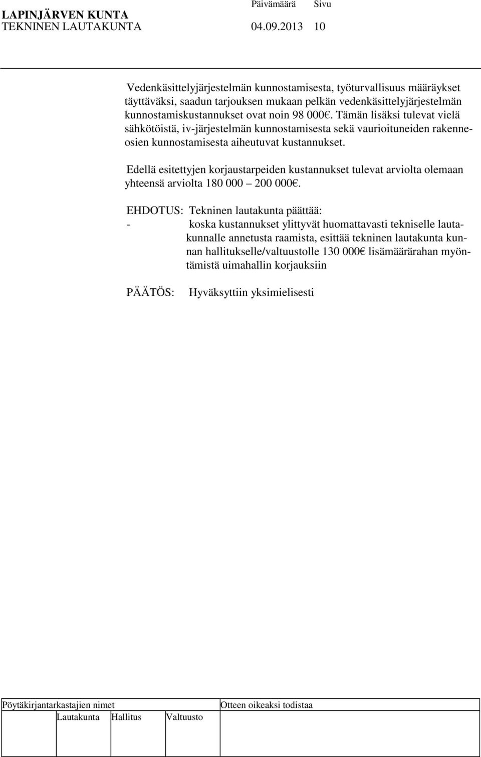 000. Tämän lisäksi tulevat vielä sähkötöistä, iv-järjestelmän kunnostamisesta sekä vaurioituneiden rakenneosien kunnostamisesta aiheutuvat kustannukset.