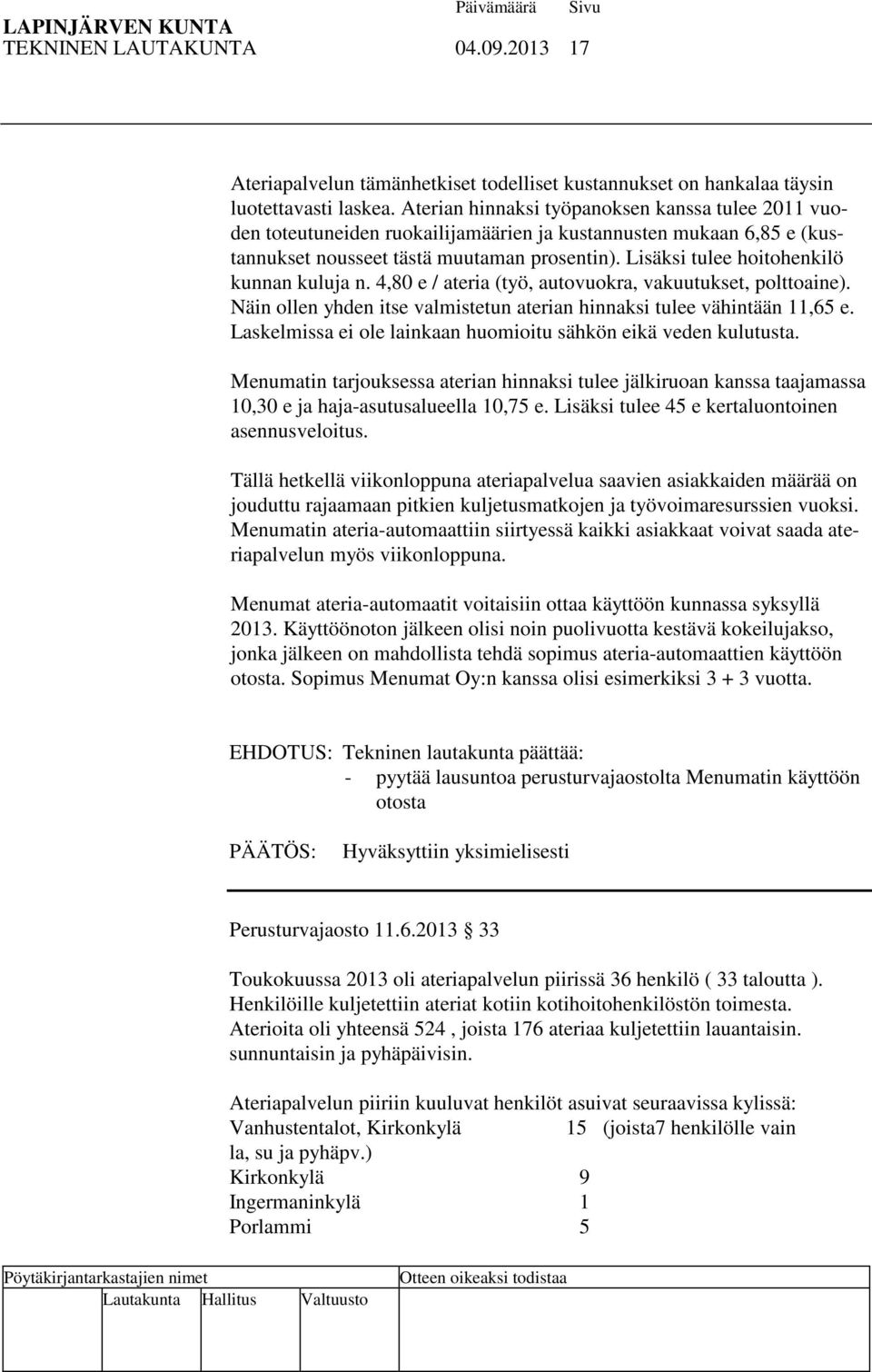 Lisäksi tulee hoitohenkilö kunnan kuluja n. 4,80 e / ateria (työ, autovuokra, vakuutukset, polttoaine). Näin ollen yhden itse valmistetun aterian hinnaksi tulee vähintään 11,65 e.