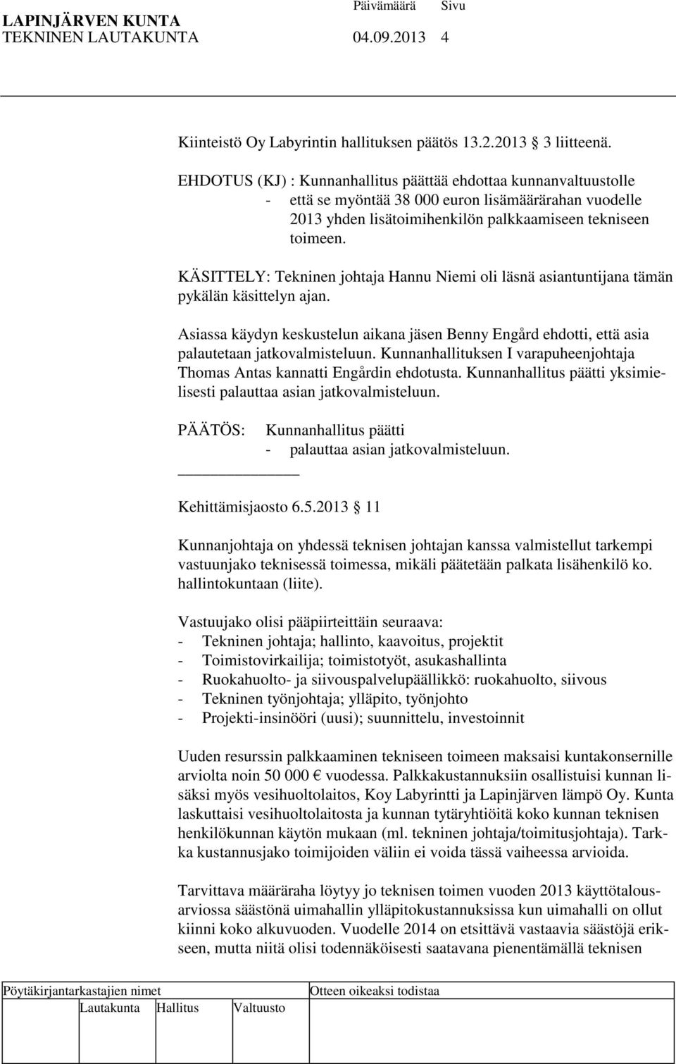 KÄSITTELY: Tekninen johtaja Hannu Niemi oli läsnä asiantuntijana tämän pykälän käsittelyn ajan. Asiassa käydyn keskustelun aikana jäsen Benny Engård ehdotti, että asia palautetaan jatkovalmisteluun.