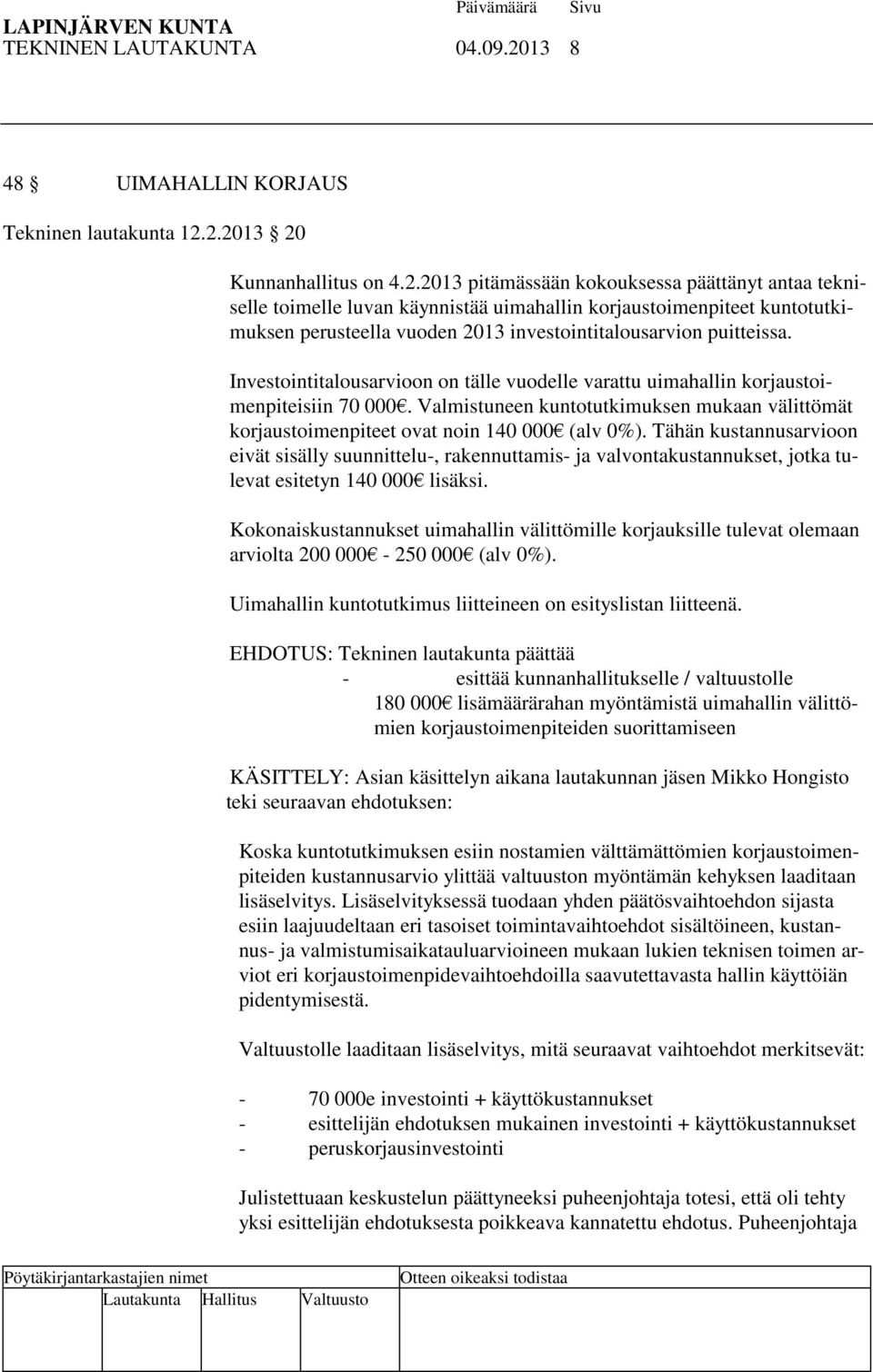 2.2013 20 Kunnanhallitus on 4.2.2013 pitämässään kokouksessa päättänyt antaa tekniselle toimelle luvan käynnistää uimahallin korjaustoimenpiteet kuntotutkimuksen perusteella vuoden 2013 investointitalousarvion puitteissa.