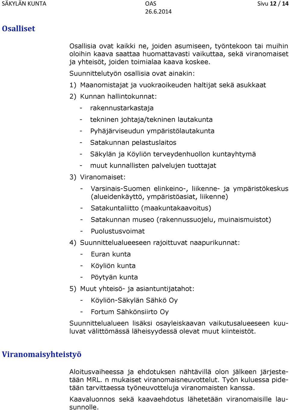 Suunnittelutyön osallisia ovat ainakin: 1) Maanomistajat ja vuokraoikeuden haltijat sekä asukkaat 2) Kunnan hallintokunnat: - rakennustarkastaja - tekninen johtaja/tekninen lautakunta -