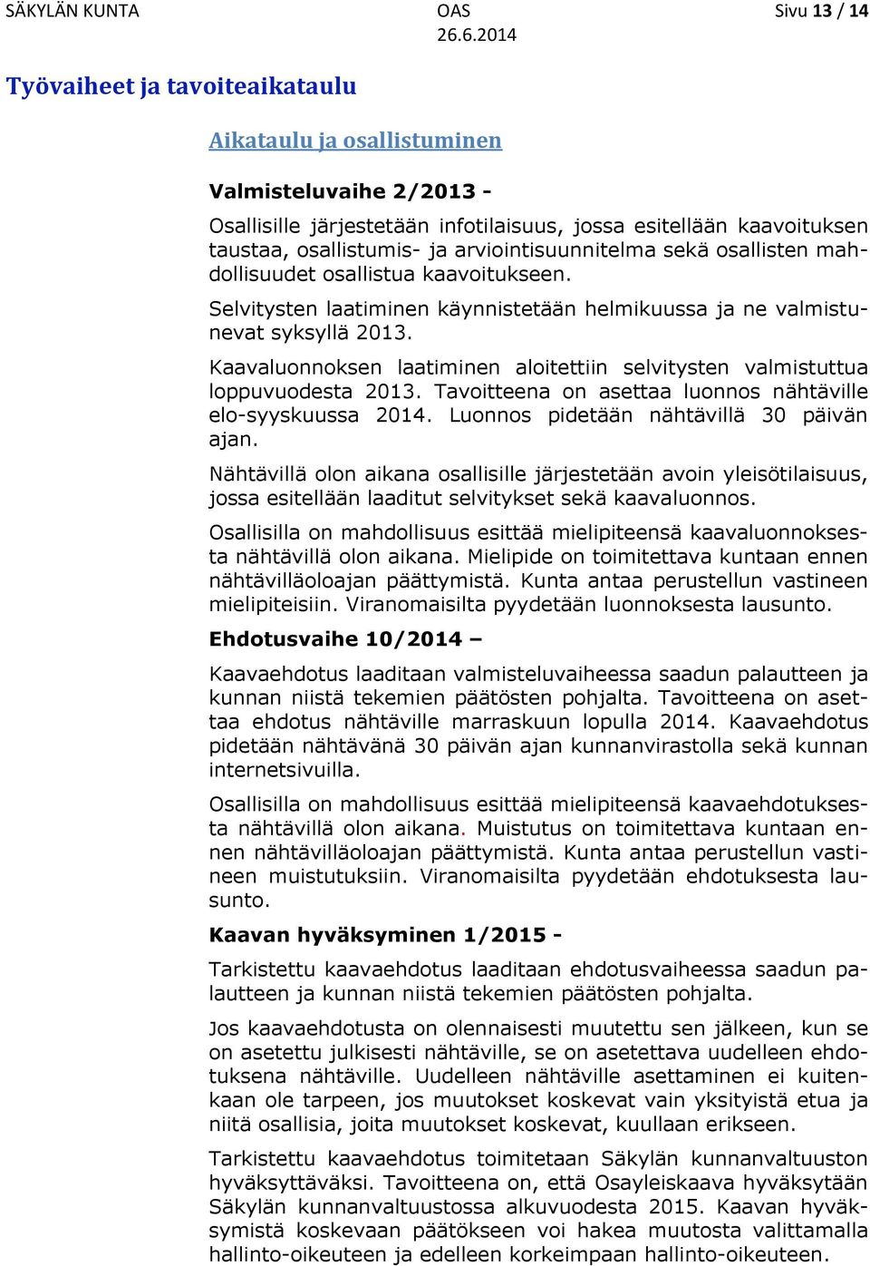 Kaavaluonnoksen laatiminen aloitettiin selvitysten valmistuttua loppuvuodesta 2013. Tavoitteena on asettaa luonnos nähtäville elo-syyskuussa 2014. Luonnos pidetään nähtävillä 30 päivän ajan.