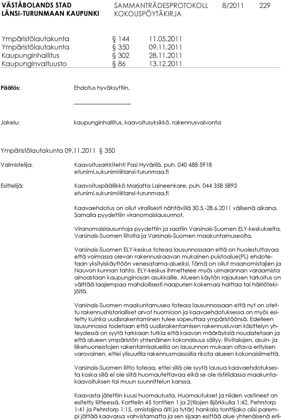 fi Esittelijä: Kaavoituspäällikkö Marjatta Laineenkare, puh. 044 358 5893 etunimi.sukunimi@lansi-turunmaa.fi Kaavaehdotus on ollut virallisesti nähtävillä 30.5.-28.6.2011 välisenä aikana.